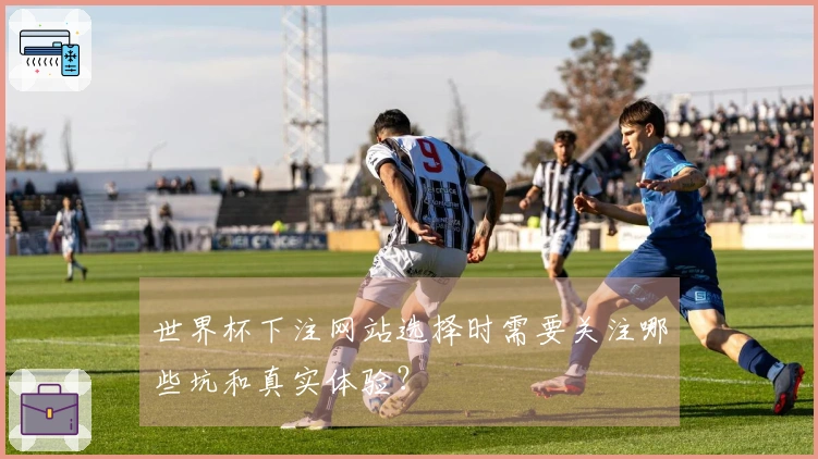 世界杯下注网站选择时需要关注哪些坑和真实体验？