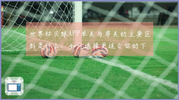 世界杯买球APP单关与串关的主要区别是什么，如何选择更适合你的下注方式