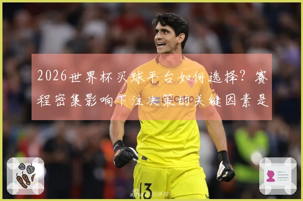 2026世界杯买球平台如何选择？赛程密集影响下注决策的关键因素是什么