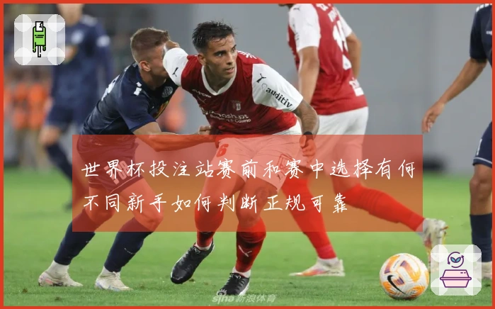 世界杯投注站赛前和赛中选择有何不同新手如何判断正规可靠